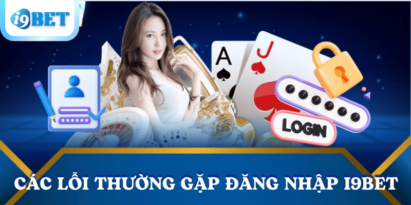 Hướng dẫn đăng nhập I9BET an toàn, nhanh chóng cho người mới 4 cac-loi-thuong-gap-dang-nhap-i9bet