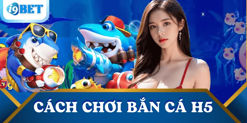 Bắn cá H5 – Game săn cá siêu mượt không cần tải về tại I9BET 3 cach-choi-ban-ca-h5