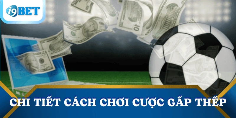 Chiến lược cược gấp thếp – Bí quyết thoát thua cho người chơi tại I9BET 3 cach-choi-cuoc-gap-thep