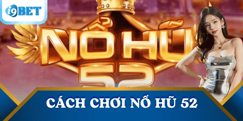 Nổ hũ 52: Bí quyết săn hũ lớn & Mẹo thắng đậm I9BET 3 cach-choi-no-hu-52