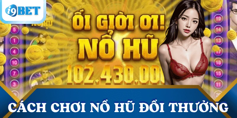 Nổ hũ đổi thưởng: Cách săn hũ dễ trúng nhất tại I9BET 3 cach choi no hu doi thuong