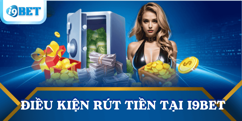 Hướng dẫn rút tiền I9BET – Chi tiết từng bước cho người chơi mới 2 dieu-kien-rut-tien-i9bet