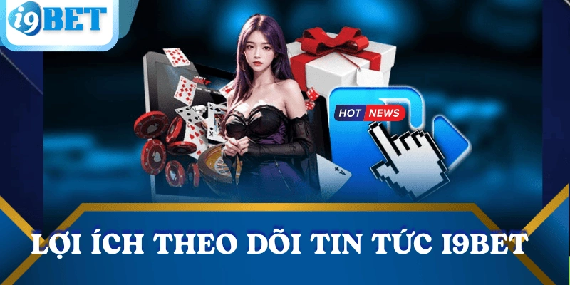 loi-ich-theo-doi-tin-tuc-nha-cai-i9bet