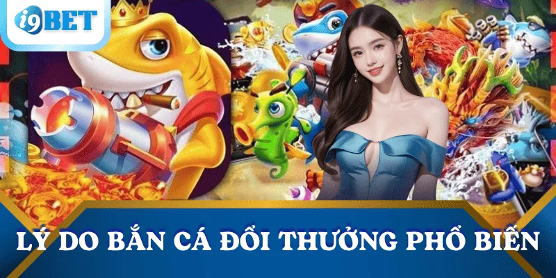 Bắn cá đổi thưởng I9BET – Trải nghiệm giải trí hấp dẫn và lợi nhuận cao 2 ly-do-ban-ca-doi-thuong-pho-bien