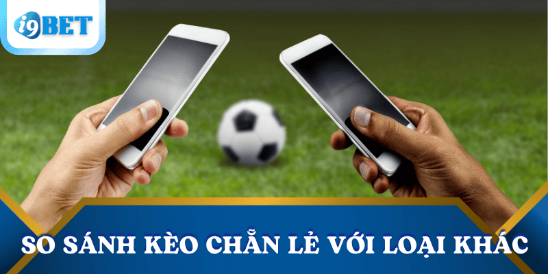 Kèo Chẵn Lẻ Là Gì ? Bí Kíp Tăng Tỷ Lệ Thắng Tại I9BET 4 so-sanh-keo-chan-le-voi-cac-keo-khac