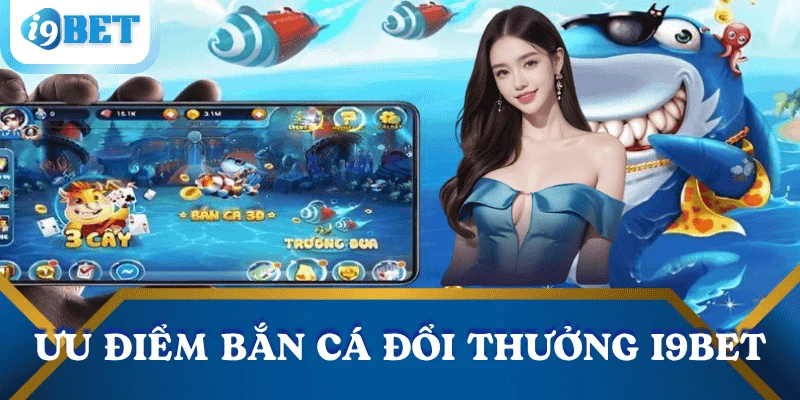 Bắn cá đổi thưởng I9BET – Trải nghiệm giải trí hấp dẫn và lợi nhuận cao 3 uu-diem-ban-ca-doi-thuong-i9bet