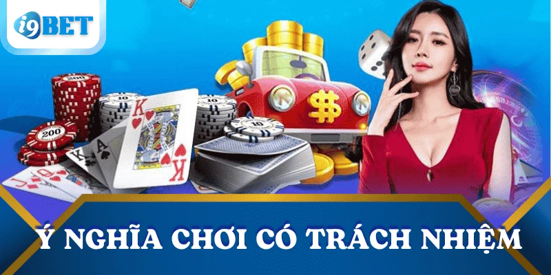 Chơi có trách nhiệm – Nguyên tắc cốt lõi tại I9BET bảo vệ người chơi 1 y-nghia-choi-co-trach-nhiem-i9bet