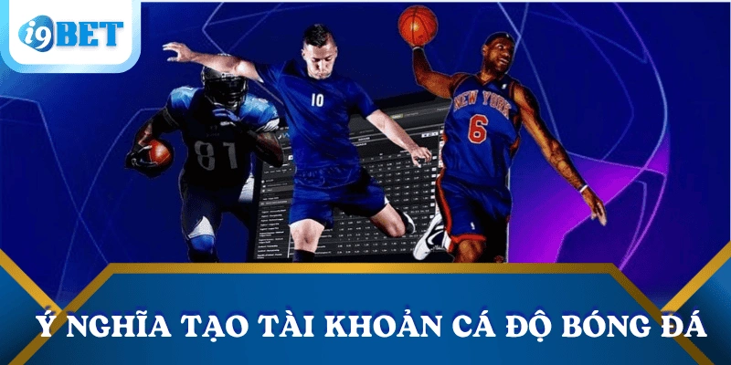 Cách tạo tài khoản cá độ bóng đá trong 3 phút tại i9bet 2 y-nghia-tao-tai-khoan-ca-do-bong-da